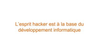 L’esprit hacker est à la base du 
développement informatique 
 