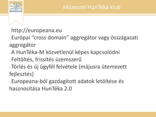 Múzeumi HunTéka klub
http://europeana.eu
Európai “cross domain” aggregátor vagy összágazati
aggregátor
A HunTéka-M közvetl...