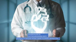 INTERPRETACIÓN DEL
ELECTROCARDIOGRAMA PARTE I
RESIDENTE DE MEDICINA INTERNA ANDRES ALEJANDRO OROPEZA VEGA
 
