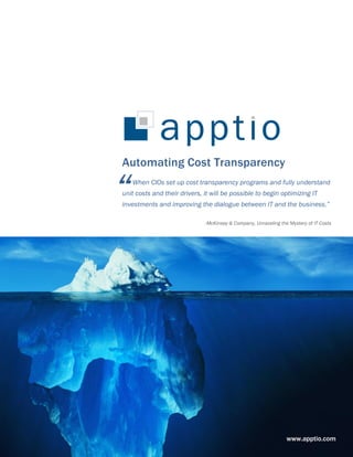 Automating Cost Transparency
When CIOs set up cost transparency programs and fully understand
unit costs and their drivers, it will be possible to begin optimizing IT
investments and improving the dialogue between IT and the business.”
-McKinsey & Company, Unraveling the Mystery of IT Costs
“
www.apptio.com
 