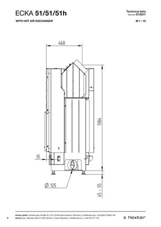 9
M 1 : 10
ECKA 51/51/51h
O 125
35
45-55
5
348
468
1384
Technical data
Version 07/2017
Hoxter gmbh I Hersbrucker Straße 23 I 912 44 Reichenschwand I Germany I info@hoxter.de I +49 (0)9151 8659 163
Hoxter a.s. I Mlynska 326/13 I 602 00 Brno I Czech Republic I info@hoxter.eu I +420 518 777 701
With hot air exchanger
 