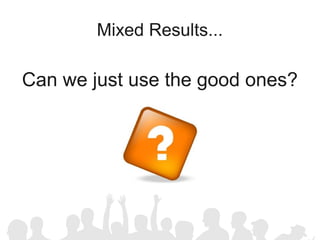 Mixed Results...

Can we just use the good ones?
 