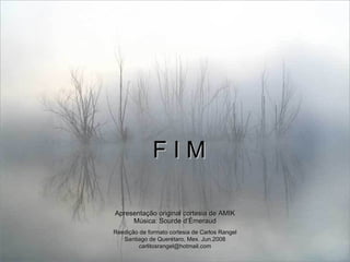 F I M Apresentação original cortesia de AMIK Música: Sourde d’Émeraud Reedição de formato cortesia de Carlos Rangel Santiago de Querétaro, Mex. Jun.2008 [email_address] 