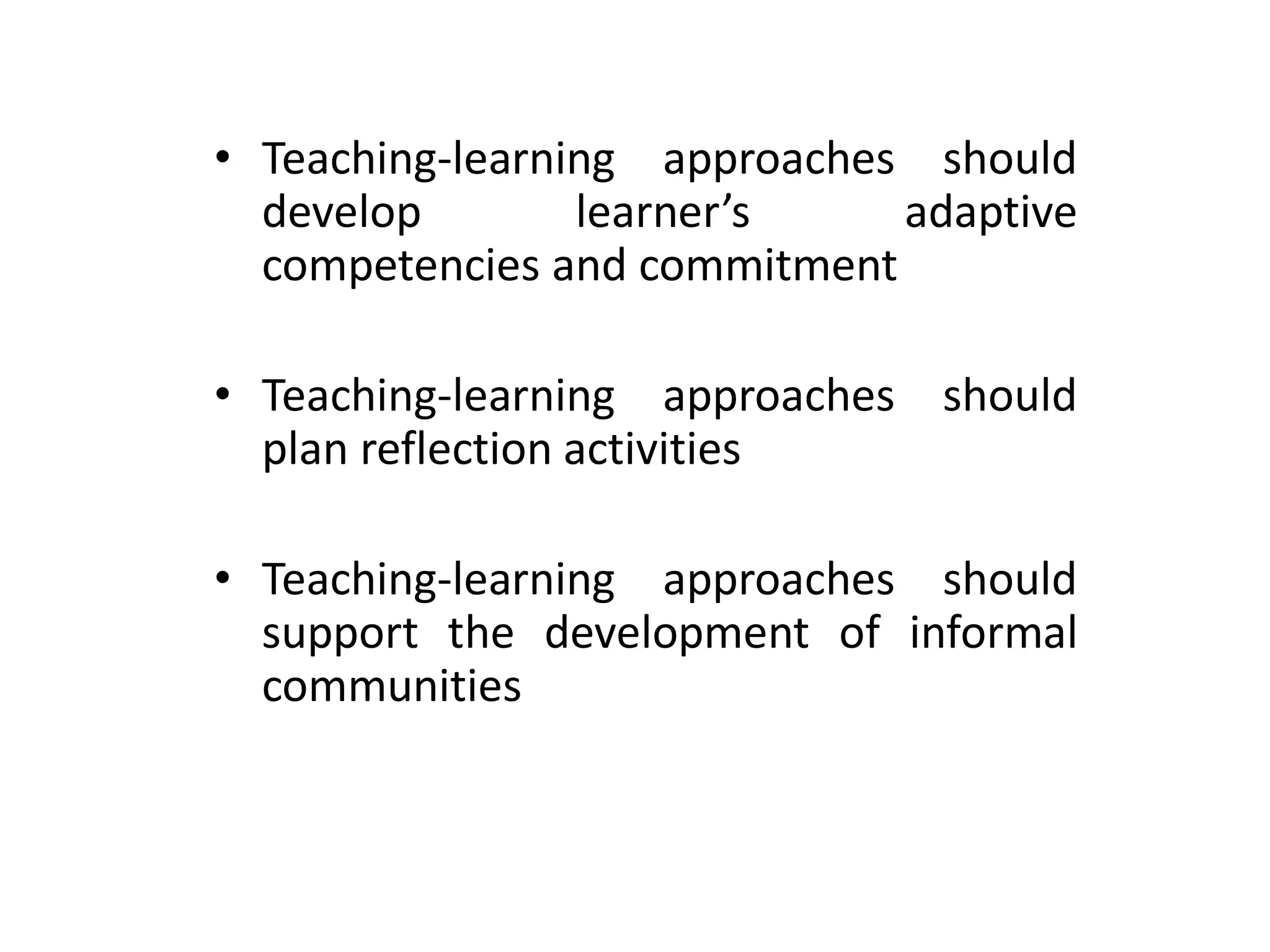 • Teaching-learning approaches should
  develop        learner’s    adaptive
  competencies and commitment

• Teaching-learning approaches should
  plan reflection activities

• Teaching-learning approaches should
  support the development of informal
  communities
 