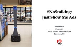 #NoStalking:
Just Show Me Ads
John Eckman
@jeckman
WordCamp for Publishers 2019
Columbus, OH
 