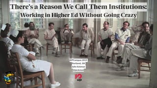 There’s a Reason We Call Them Institutions:
Working in Higher Ed Without Going Crazy
WPCampus 2019
Portland, OR
John Eckman
@jeckman
 
