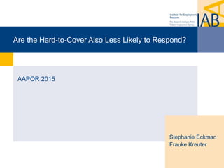 Are the Hard-to-Cover Also Less Likely to Respond?
AAPOR 2015
Stephanie Eckman
Frauke Kreuter
 