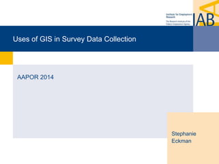 Uses of GIS in Survey Data Collection 
AAPOR 2014 
Stephanie 
Eckman 
 