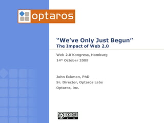 “ We’ve Only Just Begun” The Impact of Web 2.0 Web 2.0 Kongress, Hamburg 14 th  October 2008 John Eckman, PhD Sr. Director, Optaros Labs Optaros, inc.  