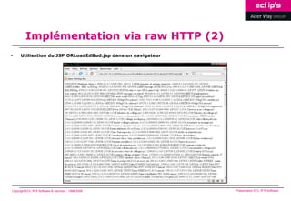 Implémentation via raw HTTP (2)
     Utilisation du JSP ORLoadEdBud.jsp dans un navigateur




Copyright ECL IP’S Software & Services - 1998-2008            Présentation ECL IP’S Software
 