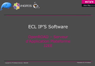 ECL IP’S Software

                                              OpenROAD – Serveur
                                                Présentation SOLUCOM
                                             d’Application Plateforme
                                                        J2EE



Copyright ECL IP’S Software & Services - 1998-2008                       Présentation ECL IP’S Software
 