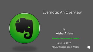 Evernote: An Overview
By
Aisha Aslam
Evernote Community Leader
April 15, 2017
KSAALT Khobar, Saudi Arabia
 
