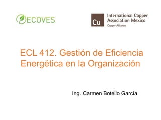 ECL 412. Gestión de Eficiencia
Energética en la Organización
Ing. Carmen Botello García
 