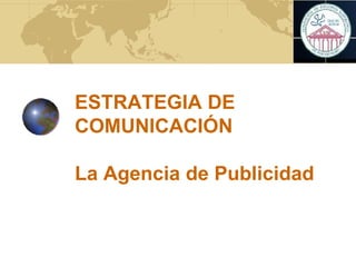 ESTRATEGIA DE
COMUNICACIÓN
La Agencia de Publicidad
 
