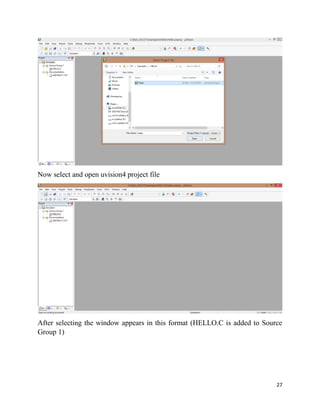 27
Now select and open uvision4 project file
After selecting the window appears in this format (HELLO.C is added to Source
Group 1)
 