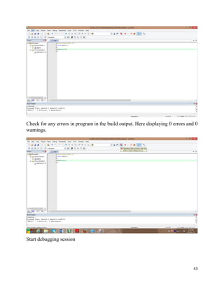 43
Check for any errors in program in the build output. Here displaying 0 errors and 0
warnings.
Start debugging session
 