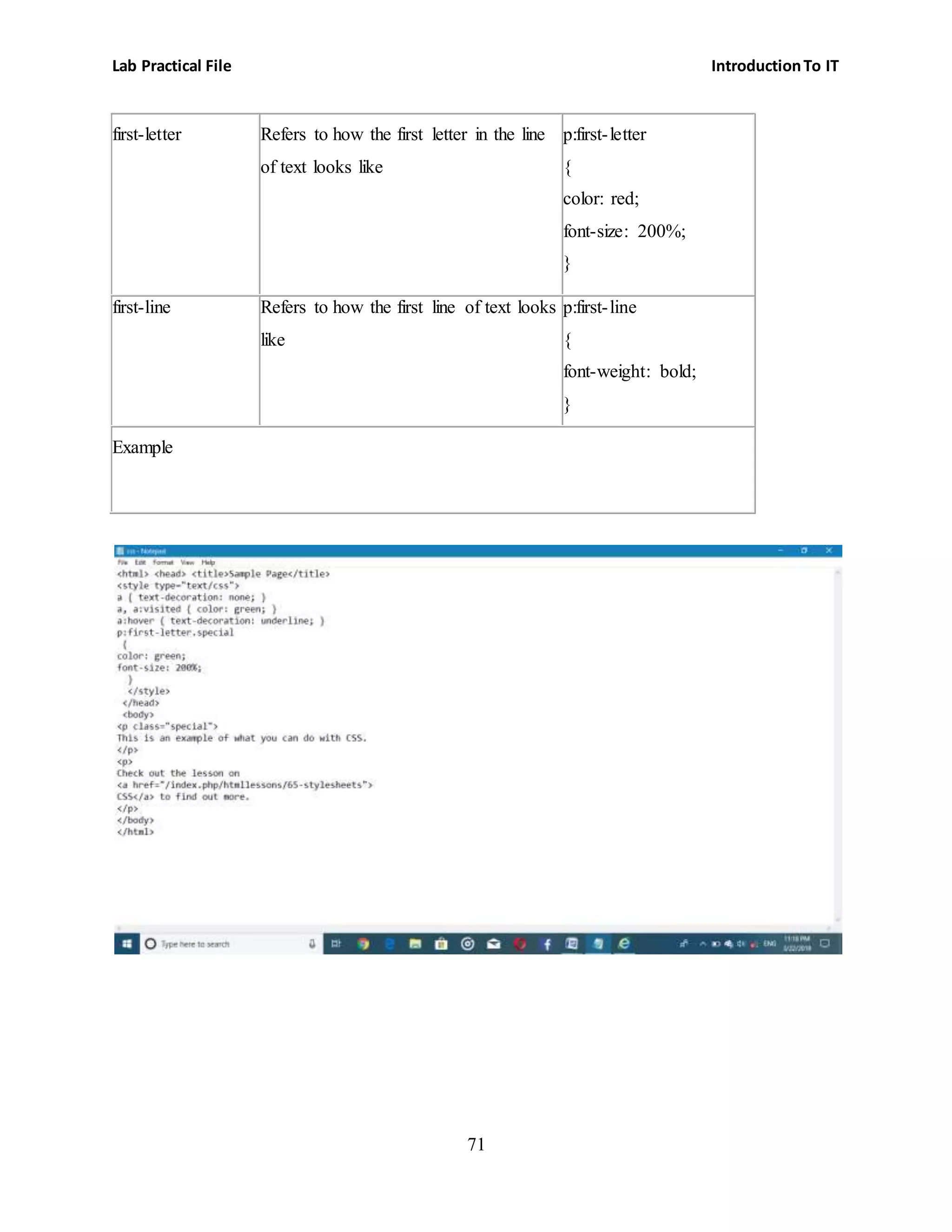 Lab Practical File IntroductionTo IT
71
first-letter Refers to how the first letter in the line
of text looks like
p:first-letter
{
color: red;
font-size: 200%;
}
first-line Refers to how the first line of text looks
like
p:first-line
{
font-weight: bold;
}
Example
 