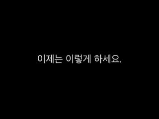 이제는 이렇게 하세요.
 