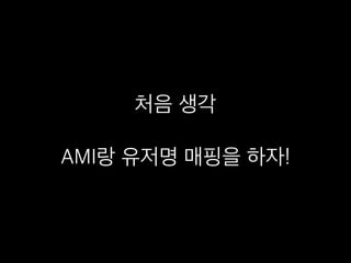 처음 생각
AMI랑 유저명 매핑을 하자!
 