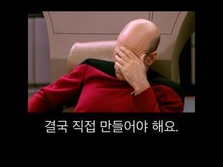 결국 직접 만들어야 해요.
 