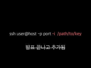 ssh user@host -p port -i /path/to/key
발표 끝나고 추가됨
 
