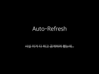 Auto-Refresh
사실 이거 다 하고 공개하려 했는데...
 