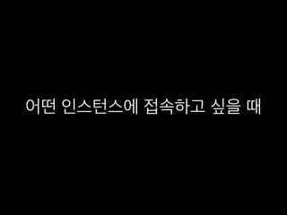 어떤 인스턴스에 접속하고 싶을 때
 