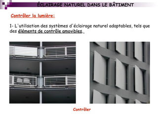 1- L'utilisation des systèmes d'éclairage naturel adaptables, tels que
des éléments de contrôle amovibleséléments de contrôle amovibles.
Contrôler la lumière:
Contrôler
ÉCLAIRAGE NATUREL DANS LE BÂTIMENT
 