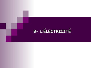 B- L’ÉLECTRICITÉB- L’ÉLECTRICITÉ
 
