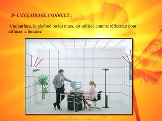 B- L’ÉCLAIRAGE INDIRECT :
Une surface, le plafond ou les murs, est utilisée comme réflecteur pour
diffuser la lumière
 
