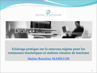 Eclairage pratique sur le nouveau régime pour les
communes touristiques et stations classées de tourisme
             Maître Roseline MARILLER


                                                         1
 