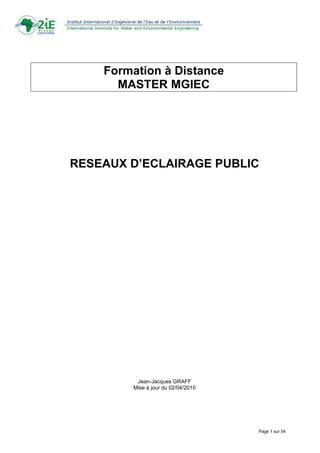 Formation à Distance
      MASTER MGIEC




RESEAUX D’ECLAIRAGE PUBLIC




         Jean-Jacques GRAFF
        Mise à jour du 02/04/2010




                                    Page 1 sur 54
 