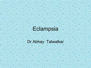 Eclampsia Dr Abhay  Talwalkar 
