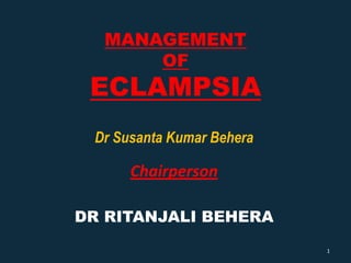 MANAGEMENT
      OF
 ECLAMPSIA
 Dr Susanta Kumar Behera

      Chairperson

DR RITANJALI BEHERA
                           1
 