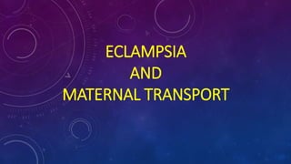 ECLAMPSIA
AND
MATERNAL TRANSPORT
 