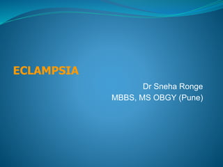 ECLAMPSIA
Dr Sneha Ronge
MBBS, MS OBGY (Pune)
 