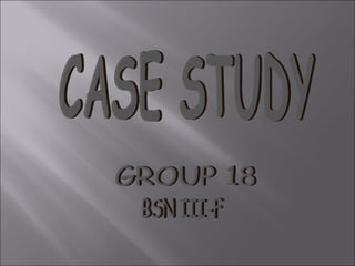 CASE STUDY BSN III-F GROUP 18 