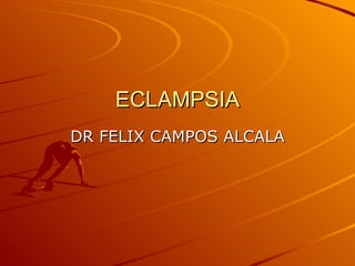 ECLAMPSIA DR FELIX CAMPOS ALCALA 