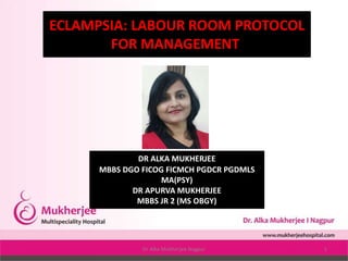 ECLAMPSIA: LABOUR ROOM PROTOCOL
FOR MANAGEMENT
DR ALKA MUKHERJEE
MBBS DGO FICOG FICMCH PGDCR PGDMLS
MA(PSY)
DR APURVA MUKHERJEE
MBBS JR 2 (MS OBGY)
Dr Alka Mukherjee Nagpur 1
 