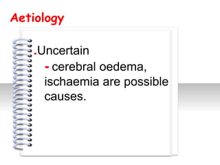 Aetiology

   .Uncertain
     - cerebral oedema,
     ischaemia are possible
             #
     causes.
 