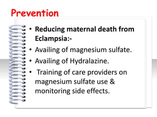 Prevention
   • Reducing maternal death from
     Eclampsia:-
   • Availing of magnesium sulfate.
   • Availing of Hydralazine.

                  #
   • Training of care providers on
     magnesium sulfate use &
     monitoring side effects.
 