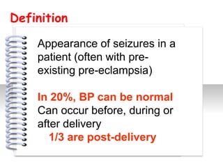 Definition

    Appearance of seizures in a
    patient (often with pre-
    existing pre-eclampsia)

                 #
    In 20%, BP can be normal
    Can occur before, during or
    after delivery
       1/3 are post-delivery
 