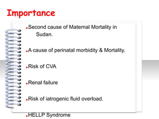 Importance
   .Second cause of Maternal Mortality in
       Sudan.

   .A cause of perinatal morbidity & Mortality.
   .Risk of CVA        #

   .Renal failure
   .Risk of iatrogenic fluid overload.
   .HELLP Syndrome
 