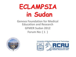 ECLAMPSIA
   in Sudan
Geneva Foundation for Medical
   Education and Research
     GFMER Sudan 2012
       Forum No: ( 1 )
 