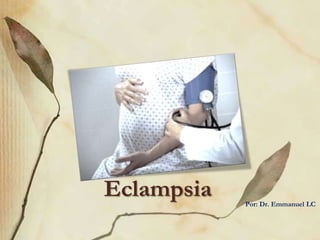 Eclampsia   Por: Dr. Emmanuel LC
 