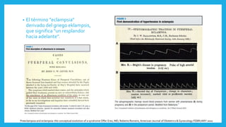 • El término "eclampsia“
derivado del griego eklampsis,
que significa "un resplandor
hacia adelante”.
Preeclampsia and eclampsia: the conceptual evolution of a syndrome Offer Erez, MD; Roberto Romero, American Journal of Obstetrics & Gynecology FEBRUARY 2022
 