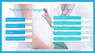 Factores de riesgo
Raza negra, hispana
Edad avanzada
Nulíparas
Edad menor de 20 años
Gestación múltiple
Parto pretérmino menor a 32 SDG
Falta de control prenatal
Sin profilaxis de Sulfato de Magnesio
Mayor a 1 hora de distancia del Hospital
Eclampsia in the 21st century, Michal Fishel Bartal, MD; Baha M. Sibai, MD,American Journal of Obstetrics & Gynecology MONTH 2020
 