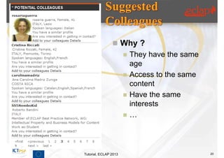  Why ?
                          They have the same
                           age
                          Access to the same
                           content
                          Have the same
                           interests
                          …




Tutorial, ECLAP 2013                            20
 