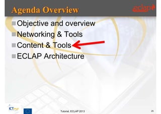  Objective and overview
 Networking & Tools
 Content & Tools
 ECLAP Architecture




              Tutorial, ECLAP 2013   25
 