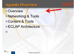  Overview
 Networking & Tools
 Content & Tools
 ECLAP Architecture





             Tutorial, ECLAP 2013   5
 